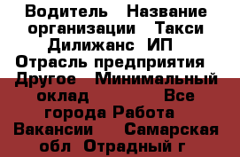 Водитель › Название организации ­ Такси Дилижанс, ИП › Отрасль предприятия ­ Другое › Минимальный оклад ­ 15 000 - Все города Работа » Вакансии   . Самарская обл.,Отрадный г.